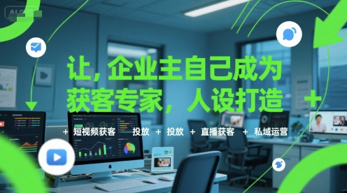让企业主自己成为获客专家，人设打造+短视频获客+投放+直播获客+私域运营-资源鲟