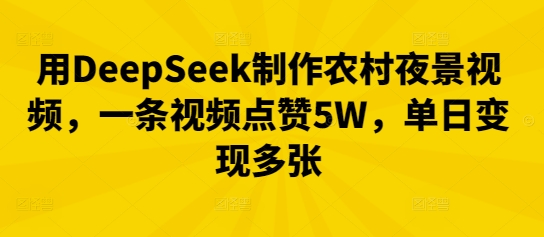 用DeepSeek制作农村夜景视频，一条视频点赞5W，单日变现多张-资源鲟