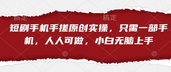 短剧手机手搓原创实操，只需一部手机，人人可做，小白无脑上手-资源鲟
