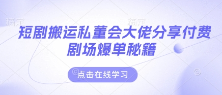 短剧搬运私董会大佬分享付费剧场爆单秘籍-资源鲟
