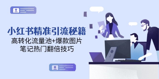 （14881期）小红书精准引流秘籍，高转化流量池+爆款图片，笔记热门翻倍技巧-资源鲟
