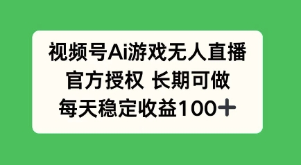 视频号AI游戏无人直播，官方授权长期可做，每天收益100+-资源鲟