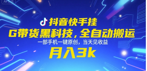 抖音快手挂G带货黑科技，全自动搬运，一部手机一键原创，当天见收益，月入3k+【揭秘】-资源鲟