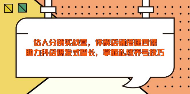 （13969期）达人分销实战营，店铺搭建四课，助力抖店爆发式增长，掌握私域养号技巧-资源鲟