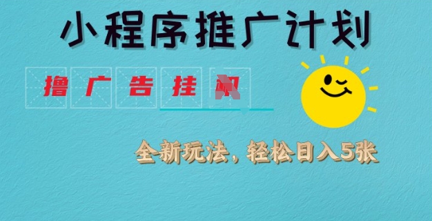 小程序推广计划，撸广告挂JI全新玩法，轻松日均四张【揭秘】-资源鲟