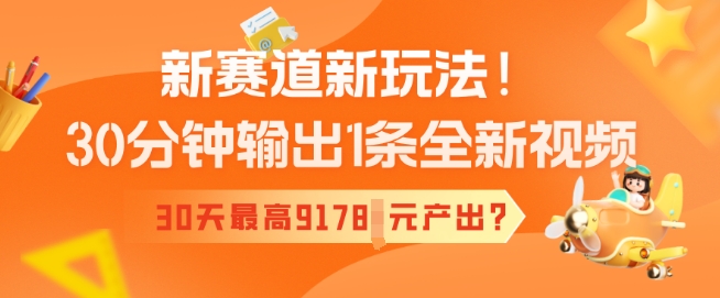 新赛道新玩法！30分钟输出1条全新视频，30天最高9178元产出?-资源鲟