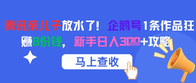 腾讯亲儿子放水了！企鹅号1条作品狂挣8份钱，新手日入3张+攻略-资源鲟