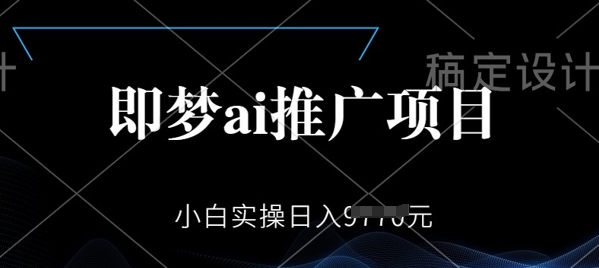 即梦AI推广项目，小白实操日入多张-资源鲟