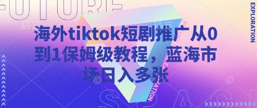 海外tiktok短剧推广从0到1保姆级教程，蓝海市场日入多张-资源鲟