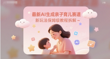 最新AI生成亲子育儿赛道新玩法保姆级教程拆解-资源鲟