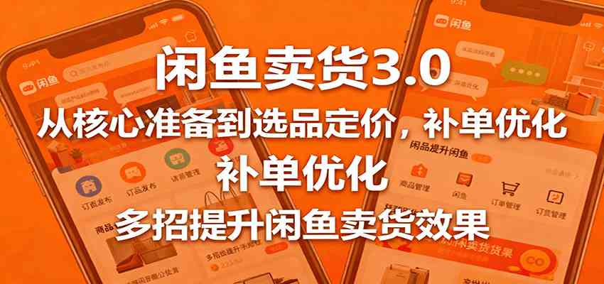 闲鱼卖货3.0，从核心准备到选品定价，补单优化，多招提升闲鱼卖货效果-资源鲟