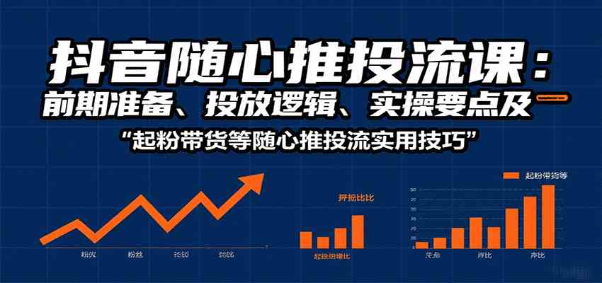抖音随心推投流课：前期准备、投放逻辑、实操要点及起粉带货等随心推投流实用技巧-资源鲟