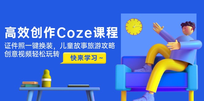 （14707期）高效创作Coze课程，证件照一键换装，儿童故事旅游攻略，创意视频轻松玩转-资源鲟