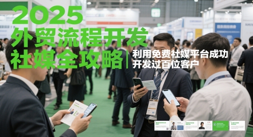 2025外贸流程开发社媒全攻略，利用免费社媒平台成功开发过百位客户-资源鲟