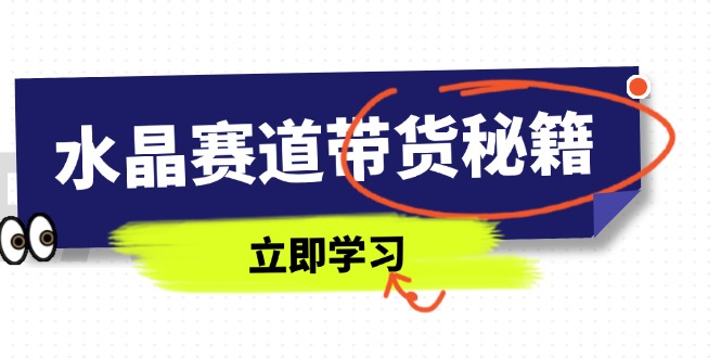 （14406期）水晶赛道带货秘籍，国学结合、短视频起号、拍摄技巧、直播话术等内容-资源鲟