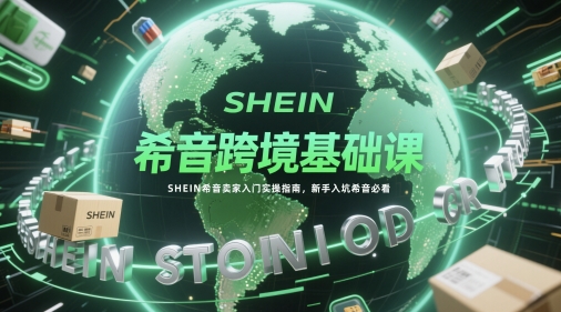 希音跨境基础课，SHEIN希音卖家入门实操指南，新手入坑希音必看-资源鲟