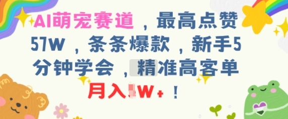 AI萌宠赛道，最高点赞57W，条条爆款，新手5分钟学会，精准高客单，月入1W+-资源鲟