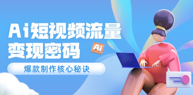 （14875期）Ai短视频流量密码，爆款制作核心秘诀，120万案例深度解析-资源鲟