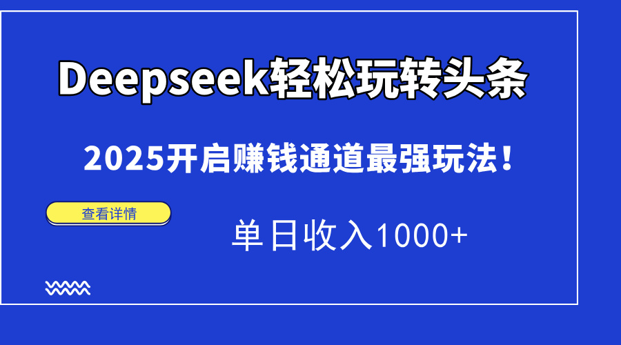 （14453期）Deepseek轻松玩转头条，2025开启赚钱通道最强玩法！单日收入1000+-资源鲟