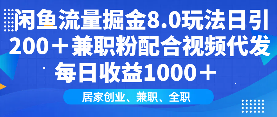 （14052期）闲鱼流量掘金8.0玩法日引200＋兼职粉配合视频代发日入1000＋收益适合互…-资源鲟