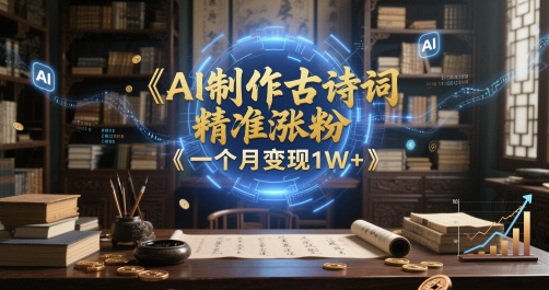 AI制作古诗词，精准涨粉，多重变现，一个月变现1W+-资源鲟