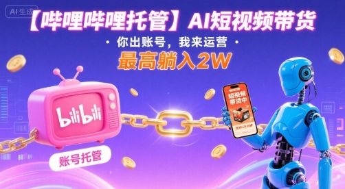 【哔哩哔哩托管】AI短视频带货，你出账号，我来运营，最高躺入2W【揭秘】-资源鲟
