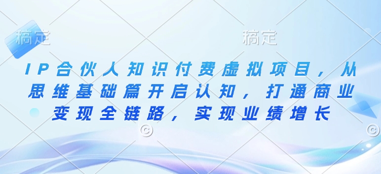 IP合伙人知识付费虚拟项目，从思维基础篇开启认知，打通商业变现全链路，实现业绩增长-资源鲟