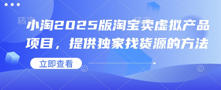 小淘2025版淘宝卖虚拟产品项目，提供独家找货源的方法-资源鲟