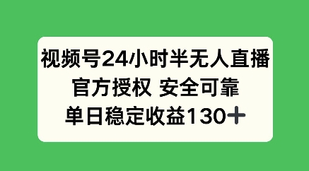 视频号24小时半无人直播，官方授权安全可靠，单日稳定收益100+-资源鲟