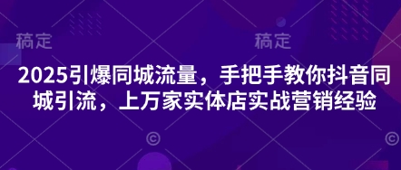 2025引爆同城流量，手把手教你抖音同城引流，上万家实体店实战营销经验-资源鲟