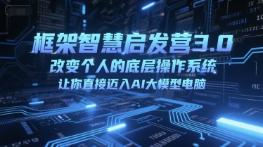 框架智慧启发营3.0，改变个人的底层操作系统，让你直接迈入AI大模型电脑-资源鲟
