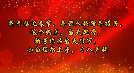 抖音临近春节，年轻人找跨年搭子，这个热点，当天起号，新号作品当天破万，小白轻松上手，日入多张-资源鲟