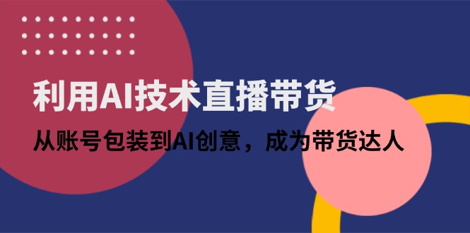 （14534期）利用AI技术直播带货：从账号包装到AI创意，成为带货达人-资源鲟