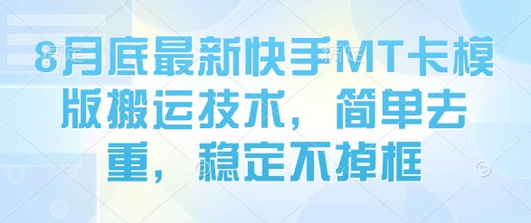 8月底最新快手MT卡模版搬运技术，简单去重，稳定不掉框-资源鲟