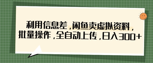 利用信息差，闲鱼卖虚拟资料，批量操作，全自动上传，日入3张-资源鲟