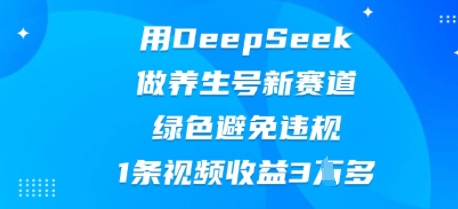 用DeepSeek做养生号新赛道，绿色避免违规，1条视频收益3W多-资源鲟