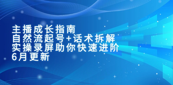 （15049期）主播成长指南：自然流起号+话术拆解，实操录屏助你快速进阶（6月更新）-资源鲟