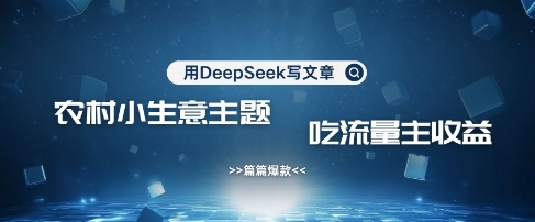 用DeepSeek写农村创业小项目，篇篇爆款，暴力引流，吃流量主收益变现-资源鲟