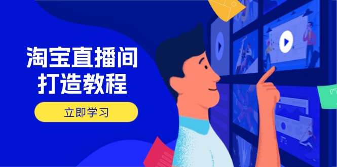 （14109期）淘宝直播间打造教程：掌握开播添加商品与选品核心逻辑，打造高转化直播间-资源鲟
