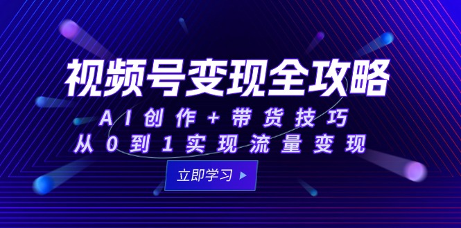 （15007期）视频号变现全攻略：AI创作+带货技巧，从0到1实现流量变现-资源鲟