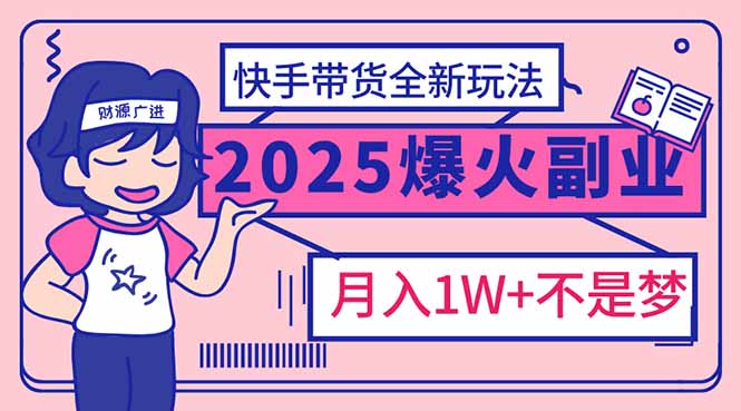 （14275期）2025年爆红副业！快手带货全新玩法，月入1万加不是梦！-资源鲟