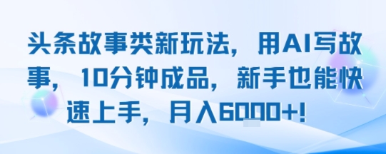 头条故事类新玩法，用AI写故事，10分钟成品，新手也能快速上手，月入6k+-资源鲟
