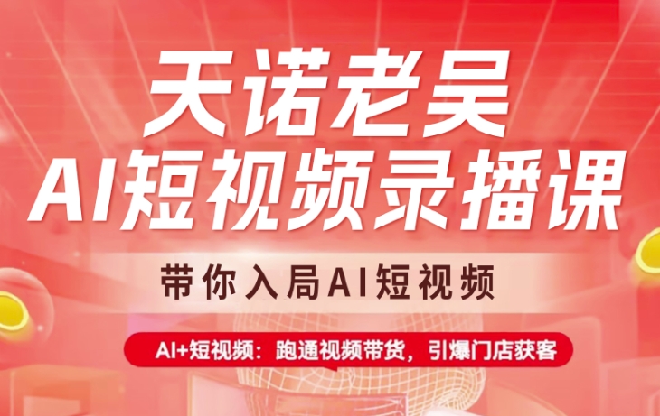 天诺老吴AI短视频录播课，带你入局AI短视频，AI+短视频，跑通视频带货-资源鲟