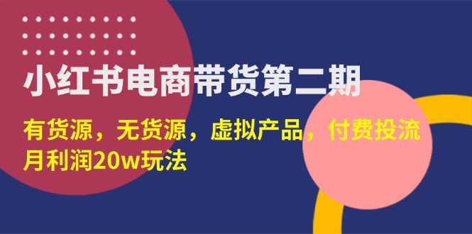 （14186期）小红书电商带货第二期，有货源，无货源，虚拟产品，付费投流，月利润20w-资源鲟