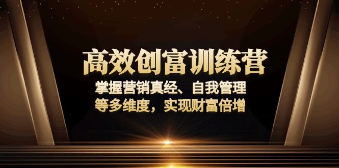 （13911期）高效创富训练营：掌握营销真经、自我管理等多维度，实现财富倍增-资源鲟
