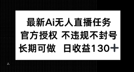 最新AI无人直播任务，官方授权 不违规不封号，长期可做，日收益100+-资源鲟