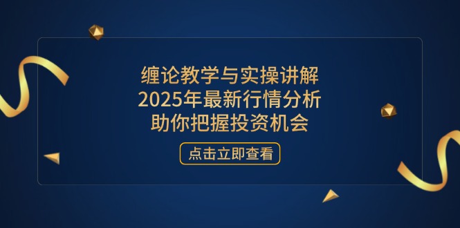 （14268期）缠论教学与实操讲解，2025年最新行情分析，助你把握投资机会-资源鲟