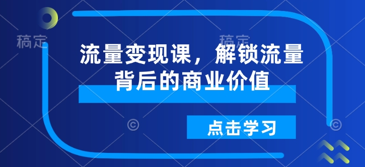 流量变现课，解锁流量背后的商业价值-资源鲟