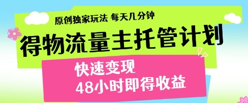 得物流量主托管计划，原创独家玩法，每天几分钟，快速变现，48小时即得收益【揭秘】-资源鲟