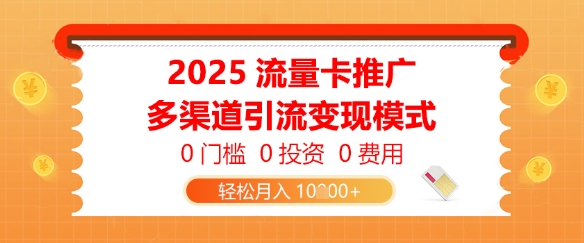 2025流量卡推广，0门槛0投资0费用，多渠道引流变现模式，轻松月入1w-资源鲟
